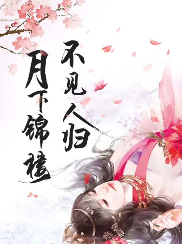 【完结】——《月下锦楼，不见人归》——（全文阅读）