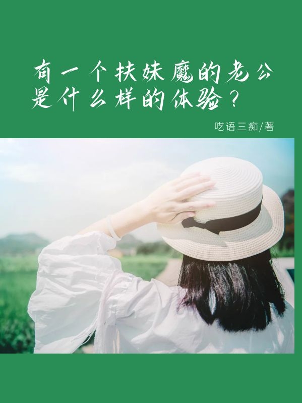 《有一个扶妹魔的老公是什么样的体验？》 & （全文免费阅读）【全章节】